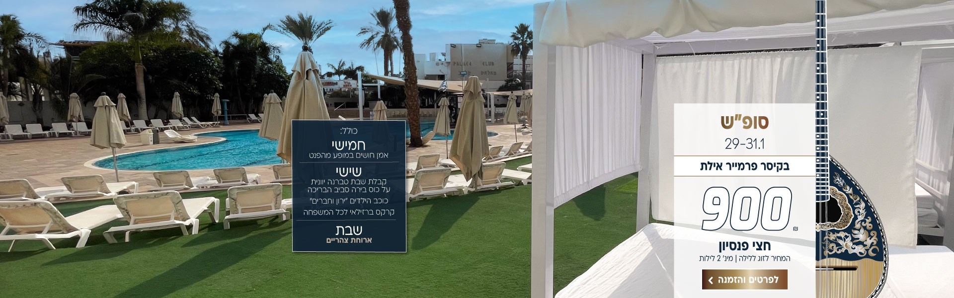 סופ״ש בין התאריכים 29-31.1 בקיסר פרמייר אילת ב-₪900 לזוג ללילה על בסיס חצי פנסיון.למינ׳ שני לילות. כולל: חמישי- אמן חושים במופע מהפנט. שישי- קבלת שבת טברנה יוונית על כוס בירה סביב הבריכה, כוכב הילדים ״ירון וחברים״, קרקס ברזילאי לכל המשפחה. שבת- ארוחת צהריים מתנה. לביצוע הזמנה לחצו על התמונה ותעברו לדף המבצע
