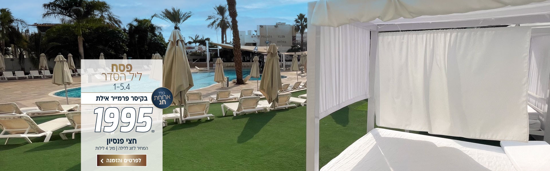 פסח ליל הסדר בין התאריכים 1-5.4 בקיסר פרמייר אילת ב-₪1995 לזוג ללילה על בסיס חצי פנסיון. כולל ארוחת ליל הסדר. למינימום 4 לילות. לביצוע הזמנה לחצו על התמונה ותעברו לדף המבצע