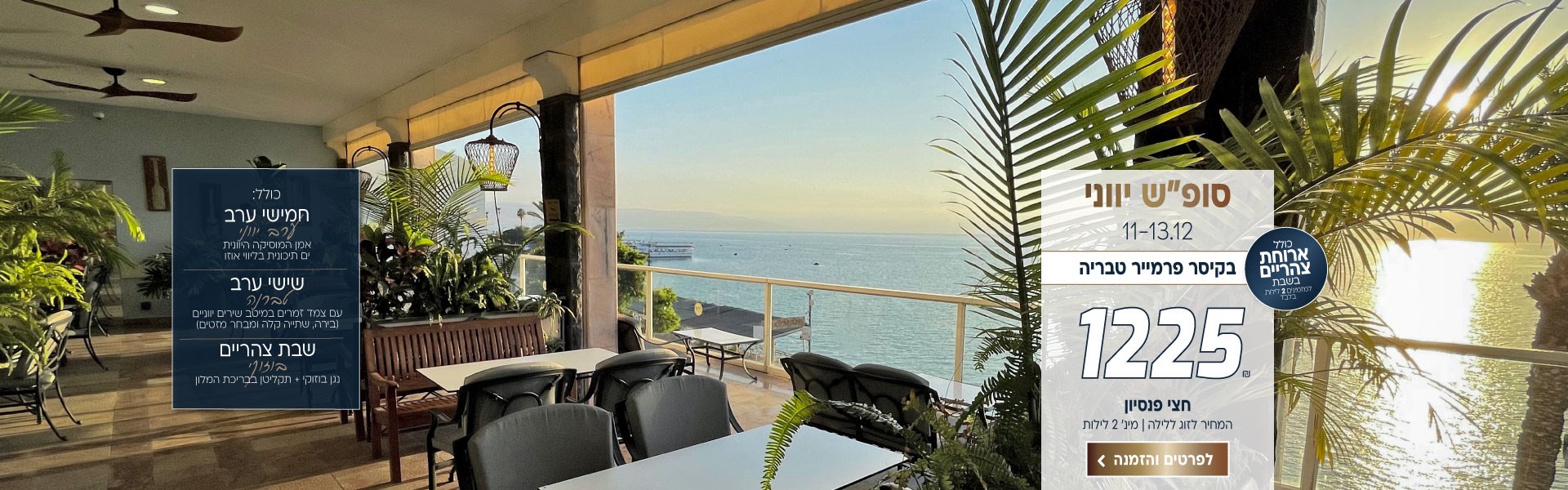 סוף שבוע יווני בין התאריכים 11-13.12 בקיסר פרמייר טבריה ב-₪1225 לזוג ללילה על בסיס חצי פנסיון+ארוחת צהריים בשבת. למינ׳ 2 לילות. חמישי- אמן המוסיקה היוונית ים תיכונית בליווי אוזו, שישי טברנה - עם צמד זמרים במיטב שירים יווניים. בירה, שתייה קלה ומבחר מזטים. שבת צהריים - נגן בוזוקי + תקליטן בבריכת המלון. לביצוע הזמנה לחצו על התמונה ותעברו לדף המבצע