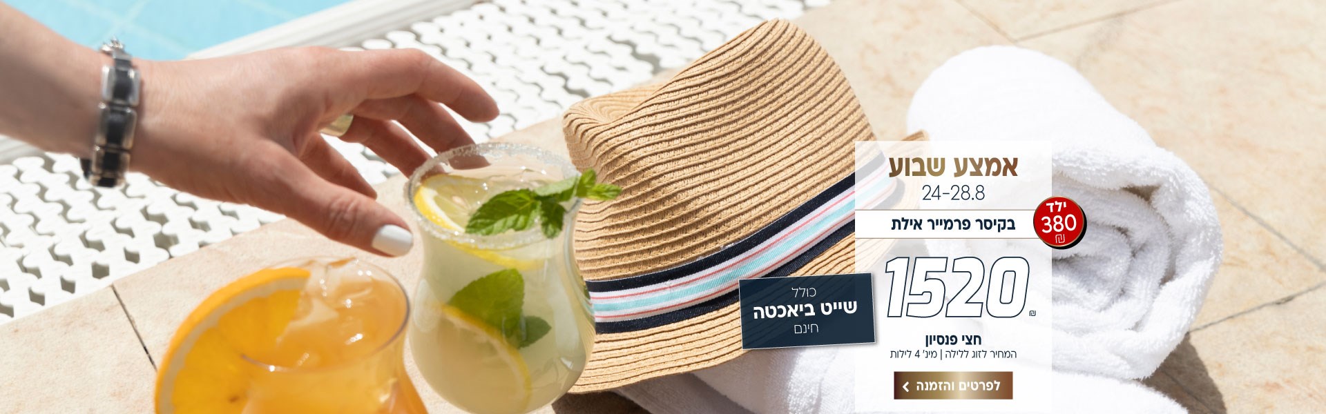 אמצע שבוע בין התאריכים 24-28.8 בקיסר פרמייר אילת ב-₪1520 לזוג ללילה על בסיס חצי פנסיון. ילד ב380₪. למינימום 4 לילות. כולל שייט ביאכטה חינם. לביצוע הזמנה לחצו על התמונה ותעברו לדף המבצע