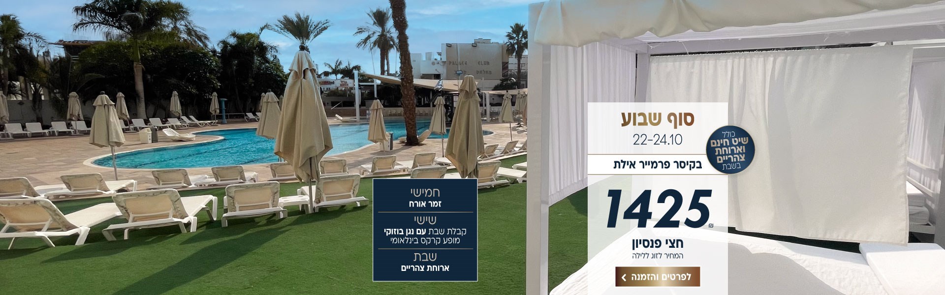 סוף שבוע בין התאריכים 22-24.10 בקיסר פרמייר אילת. ב1425₪ לזוג ללילה על בסיס חצי פנסיון.כולל ארוחת צהריים בשבת ושייט חינם. חמישי- זמר אורח. שישי-קבלת שבת עם נגן בוזוקי ומופע קרקס בינלאומי. שבת-ארוחת צהריים. לביצוע הזמנה לחצו על התמונה ותעברו לדף המבצע