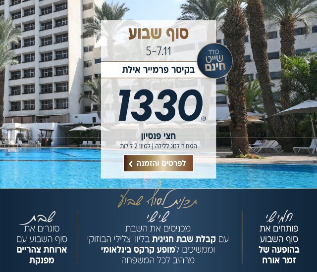 סוף שבוע בין התאריכים 5-7.11 בקיסר פרמייר אילת. ב1330₪ לזוג ללילה על בסיס חצי פנסיון. למינימום 2 לילות. כולל: שייט חינם. חמישי-פותחים את סוף השבוע בהופעה של זמר אורח. שישי-מכניסים את השבת עם קבלת שבת חגיגית בליווי צלילי הבוזוקי וממשיכים למופע קרקס בינלאומי מרהיב לכל המשפחה. שבת-סוגרים את השבוע עם ארוחת צהריים מפנקת. לביצוע הזמנה לחצו על התמונה ותעברו לדף המבצע
