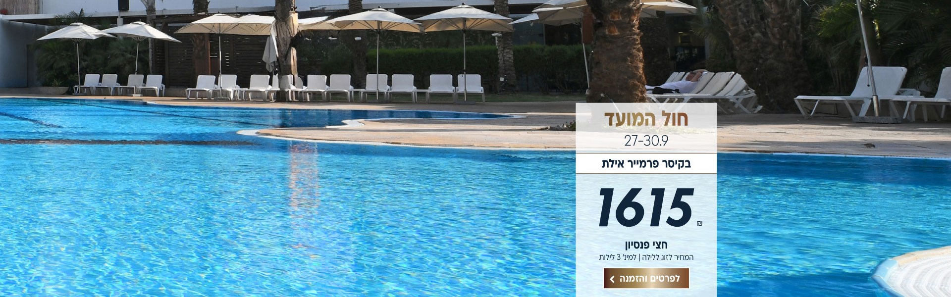 חול המועד התאריכים 27-30.9 בקיסר פרמייר אילת. ב1615₪ לזוג ללילה על בסיס חצי פנסיון. למינימום 3 לילות.לביצוע הזמנה לחצו על התמונה ותעברו לדף המבצע