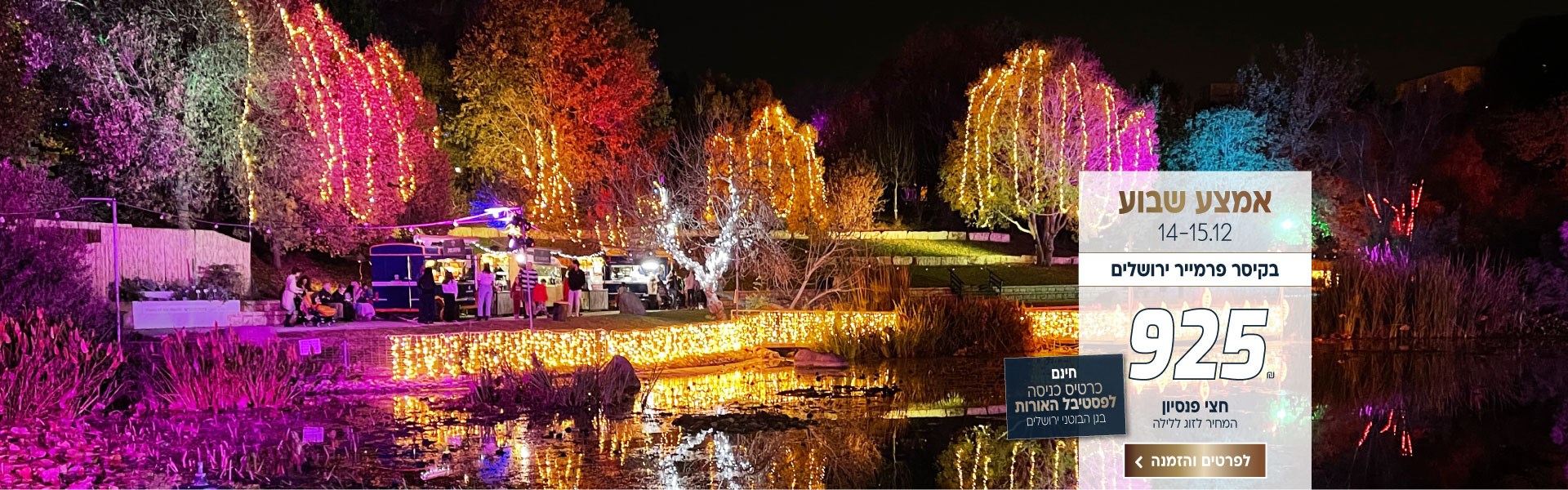 אמצע שבוע בין התאריכים 14-15.12 בקיסר פרמייר ירושלים ב925₪ לזוג על בסיס חצי פנסיון. כרטיס כניסה חינם לפסטיבל האורות בגן הבוטני ירושלים. לביצוע הזמנה לחצו על התמונה ותעברו לדף המבצע