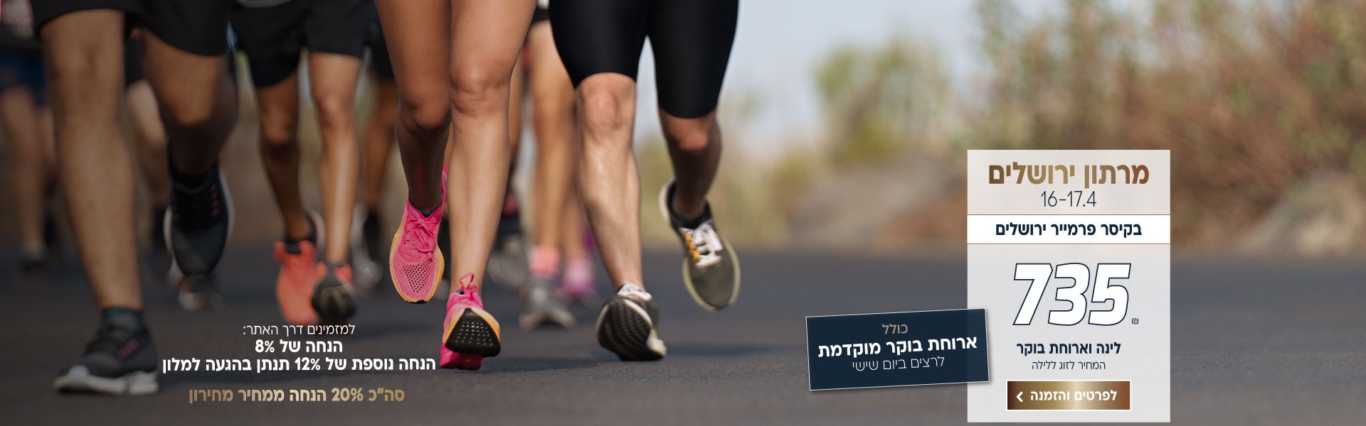 מרתון ירושלים בין התאריכים 16-17.4 בקיסר פרמייר ירושלים ב-₪735 לזוג ללילה על בסיס לינה וארוחת בוקר. ארוחת בוקר יום שישי מוקדמת לרצי המרתון. בהזמנה באתר תקבלו הנחה של 8% ובהגעה למלון 12% הנחה נוספת. סה״כ 20% הנחה ממחיר המחירון. לביצוע הזמנה לחצו על התמונה ותעברו לדף המבצע