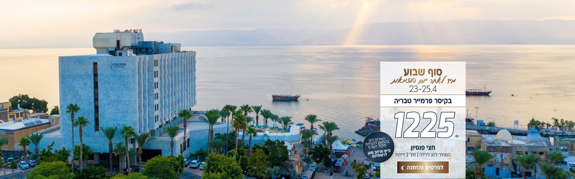 סוף שבוע בין התאריכים 23-25.4 מיד לאחר יום העצמאות בקיסר פרמייר טבריה 1225 ש״ח לזוג ללילה על בסיס חצי פנסיון. למינימום 2 לילות. האירוח הינו בהתאם להנחיות פיקוד העורף וקיים מרחב מוגן לרשותיכם. לביצוע הזמנה לחצו על התמונה ותעברו לדף המבצע