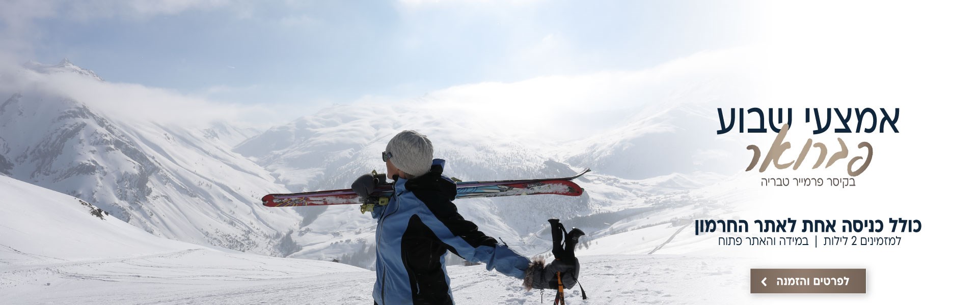 אמצעי שבוע בחודש פברואר בקיסר פרמייר טבריה כולל כניסה אחת לאתר החרמון למזמינים 2 לילות (במידה והאתר פתוח). לביצוע הזמנה לחצו על התמונה ותעברו לדף המבצע