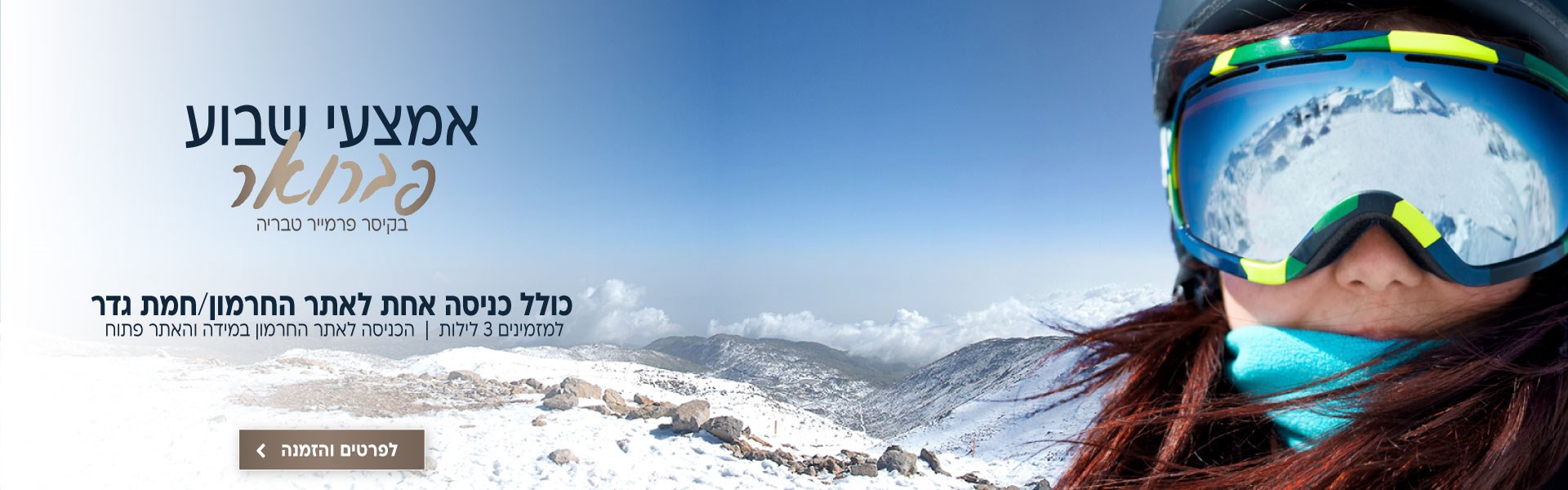 אמצעי שבוע בחודש פברואר בקיסר פרמייר טבריה כולל כניסה אחת לאתר החרמון או לחמת גדר. למזמינים 3 לילות (הכניסה לאתר החרמון במידה והאתר פתוח). לביצוע הזמנה לחצו על התמונה ותעברו לדף המבצע