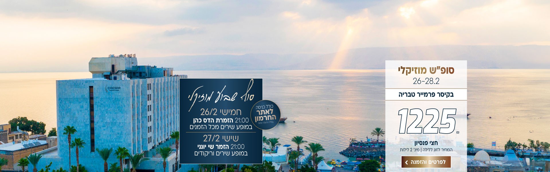 סוף שבוע מוזיקלי בין התאריכים 26-27.2 בקיסר פרמייר טבריה ב1225₪ לזוג ללילה על בסיס חצי פנסיון. למינ׳  2 לילות. כולל כניסה לאתר החרמון במידה והאתר פתוח. חמישי-21:00 הזמרת הדס כהן במופע שירים מכל הזמנים. שישי-21:00 הזמר שי יונני במופע שירים וריקודים. לביצוע הזמנה לחצו על התמונה ותעברו לדף המבצע