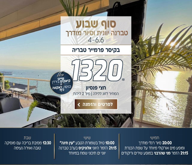סוף שבוע טברנה יוונית וסיור מודרך בין התאריכים 4-6.6 בקיסר פרמייר טבריה. ב-₪1320 לזוג ללילה על בסיס חצי פנסיון. למינימום 2 לילות. כולל שייט קיאקים בירדן או כניסה לאקווה כיף. חמישי 20:00 סיור רגלי מודרך בטבריה ״בעקבות ההיסטוריה התרבות והכנרת״ כולל מופע מים אורקולי מיוחד על שפת הכנרת 21:15 הזמר מני שהרבני במופע שירים וריקודים. שישי, 10:00 טיול בשמורת הטבע ״עין תינה״ 21:15 הזמר היווני אלוניקיס בערב טברנה יווני ים תיכוני שמח במיוחד. שבת, 12:30 מסיבת בריכה עם מוסיקה טובה ואוירה נעימה. לביצוע הזמנה לחצו על התמונה ותעברו לדף המבצע