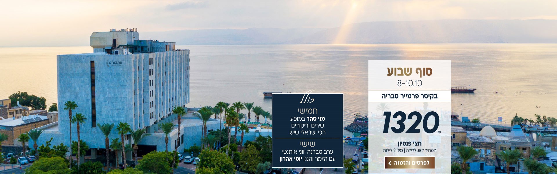 סוף שבוע בין התאריכים 8-10.10 בקיסר פרמייר טבריה. ב1320₪ לזוג ללילה על בסיס חצי פנסיון. למינימום 2 לילות. כולל: חמישי-מני סהר במופע שירים וריקודים הכי ישראלי שיש. שישי-ערב טברנה יווני אותנטי עם הזמר ונגן הבוזוקי יוסי אהרון. לביצוע הזמנה לחצו על התמונה ותעברו לדף המבצע