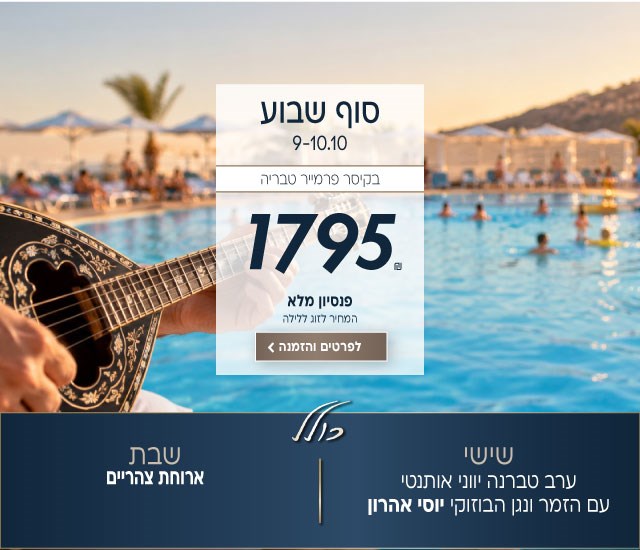 סוף שבוע בין התאריכים 9-10.10 בקיסר פרמייר טבריה. ב1795₪ לזוג ללילה על בסיס פנסיון מלא. כולל: שישי-ערב טברנה יווני אותנטי עם הזמר ונגן הבוזוקי יוסי אהרון. שבת-ארוחת צהריים. לביצוע הזמנה לחצו על התמונה ותעברו לדף המבצע